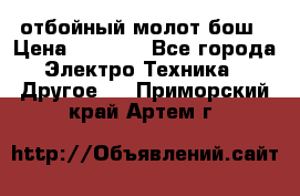 отбойный молот бош › Цена ­ 8 000 - Все города Электро-Техника » Другое   . Приморский край,Артем г.